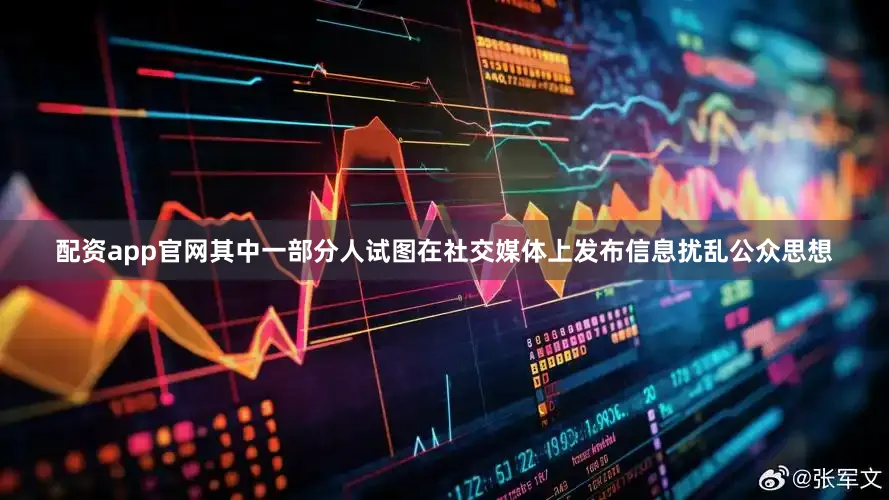 配资app官网其中一部分人试图在社交媒体上发布信息扰乱公众思想