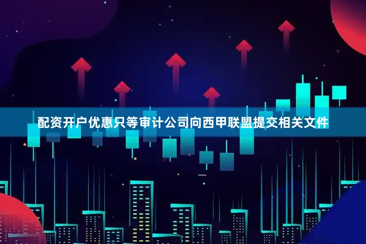 配资开户优惠只等审计公司向西甲联盟提交相关文件