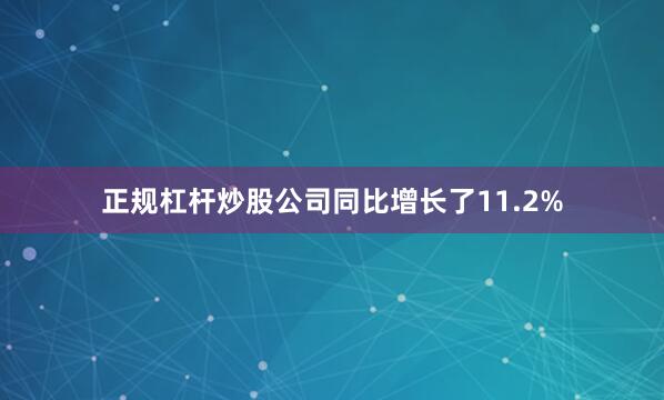 正规杠杆炒股公司同比增长了11.2%