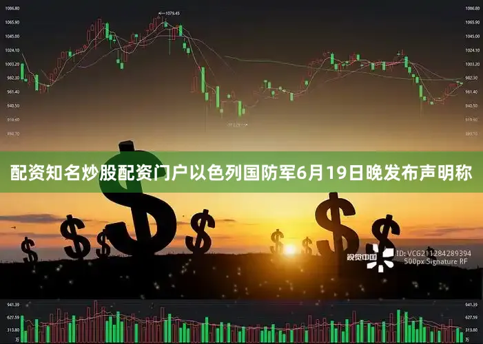 配资知名炒股配资门户以色列国防军6月19日晚发布声明称
