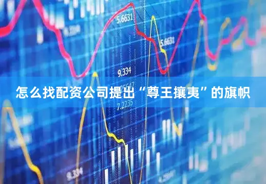 怎么找配资公司提出“尊王攘夷”的旗帜