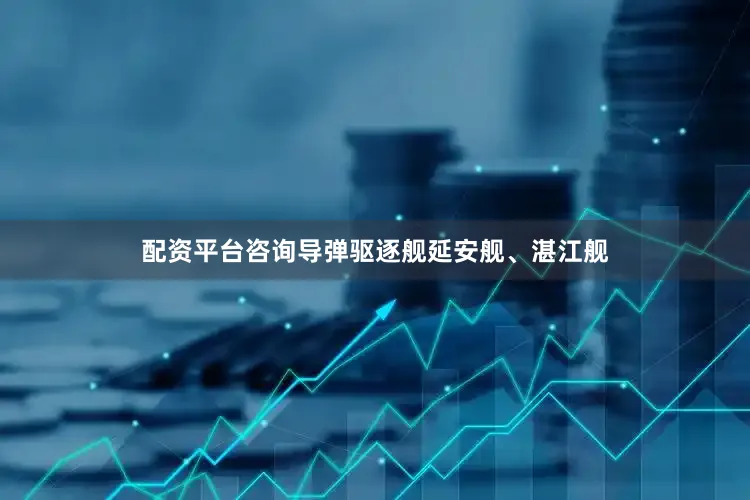 配资平台咨询导弹驱逐舰延安舰、湛江舰