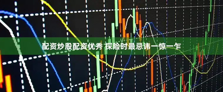 配资炒股配资优秀 探险时最忌讳一惊一乍