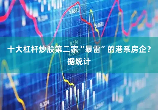 十大杠杆炒股第二家“暴雷”的港系房企？据统计