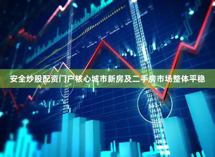 安全炒股配资门户核心城市新房及二手房市场整体平稳