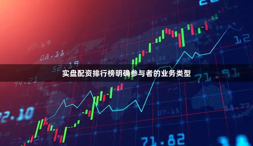 实盘配资排行榜明确参与者的业务类型