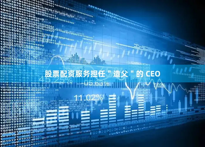 股票配资服务担任＂造父＂的 CEO