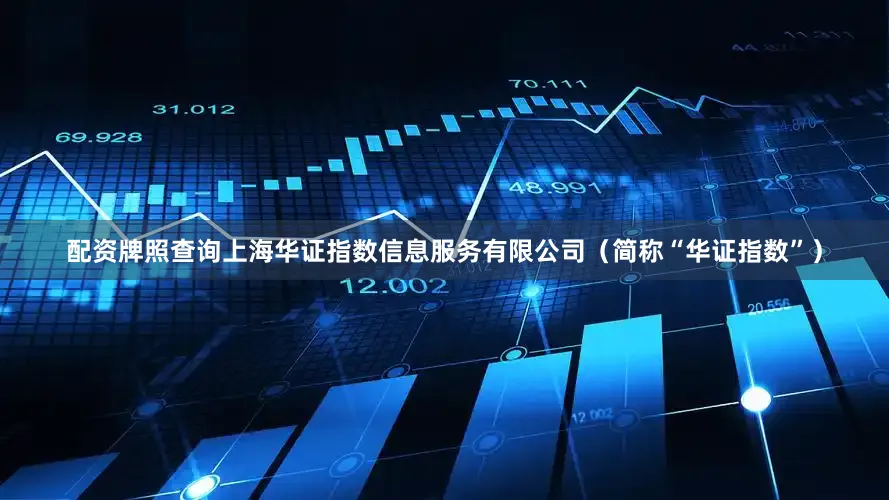 配资牌照查询上海华证指数信息服务有限公司（简称“华证指数”）