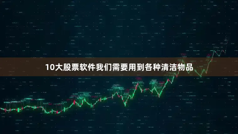 10大股票软件我们需要用到各种清洁物品