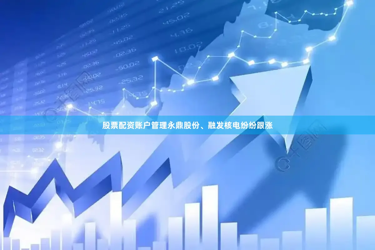 股票配资账户管理永鼎股份、融发核电纷纷跟涨