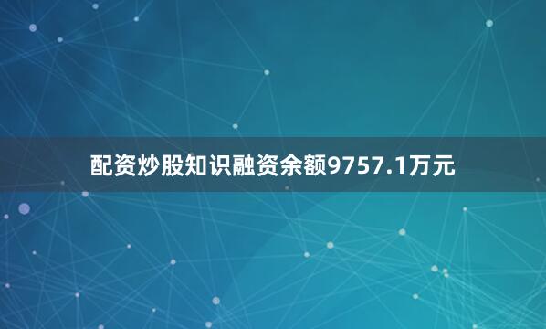 配资炒股知识融资余额9757.1万元