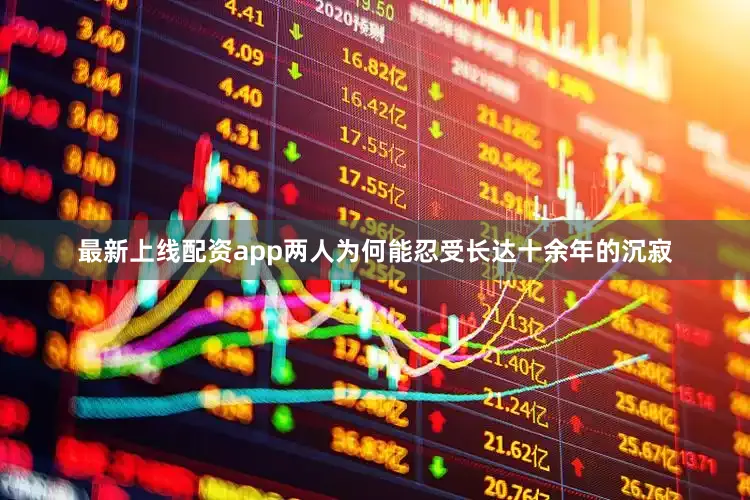 最新上线配资app两人为何能忍受长达十余年的沉寂