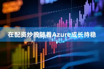 在配资炒股随着Azure成长持稳