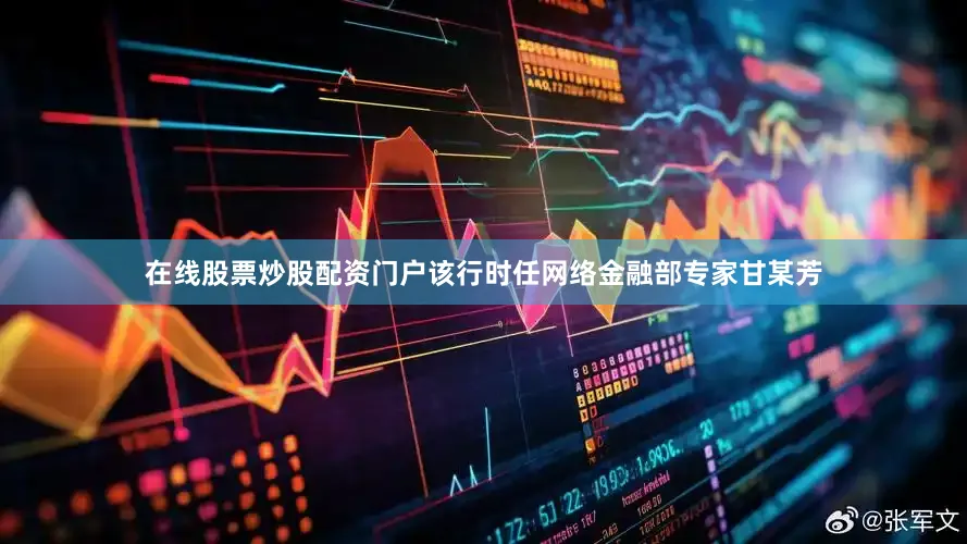 在线股票炒股配资门户　　该行时任网络金融部专家甘某芳