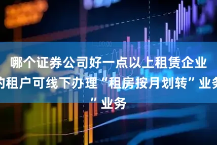 哪个证券公司好一点以上租赁企业的租户可线下办理“租房按月划转”业务