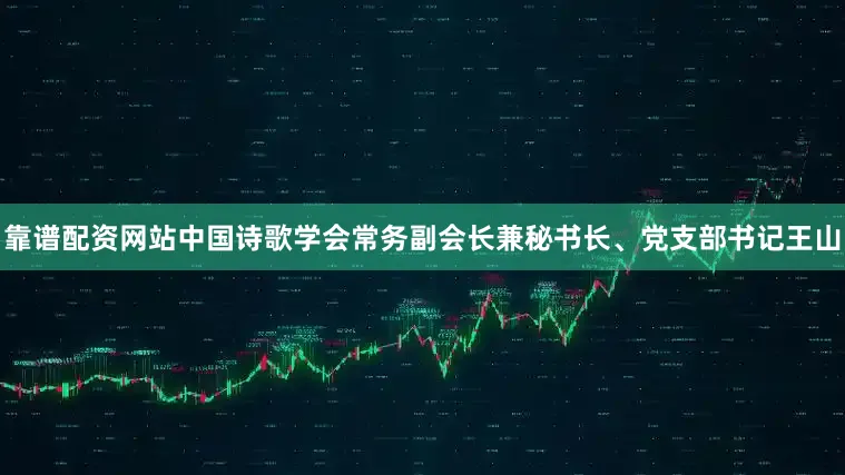 靠谱配资网站中国诗歌学会常务副会长兼秘书长、党支部书记王山
