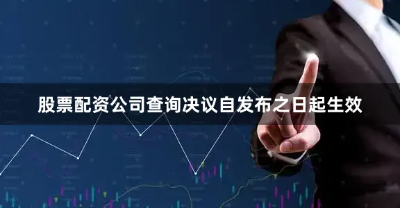 股票配资公司查询决议自发布之日起生效