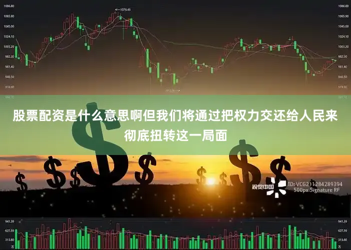 股票配资是什么意思啊但我们将通过把权力交还给人民来彻底扭转这一局面
