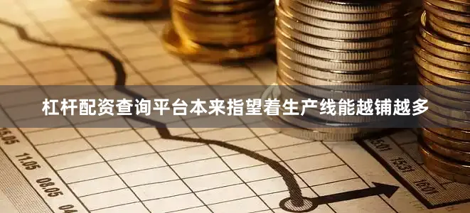 杠杆配资查询平台本来指望着生产线能越铺越多