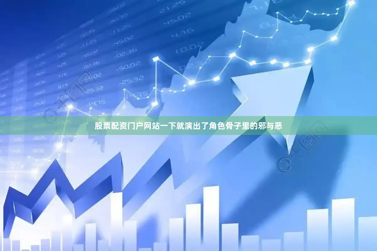 股票配资门户网站一下就演出了角色骨子里的邪与恶