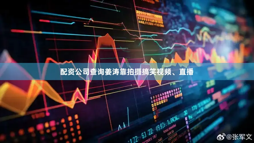 配资公司查询姜涛靠拍摄搞笑视频、直播