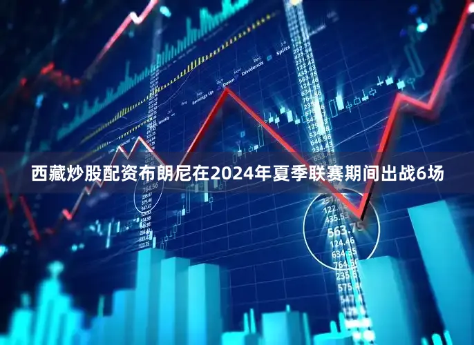 西藏炒股配资布朗尼在2024年夏季联赛期间出战6场