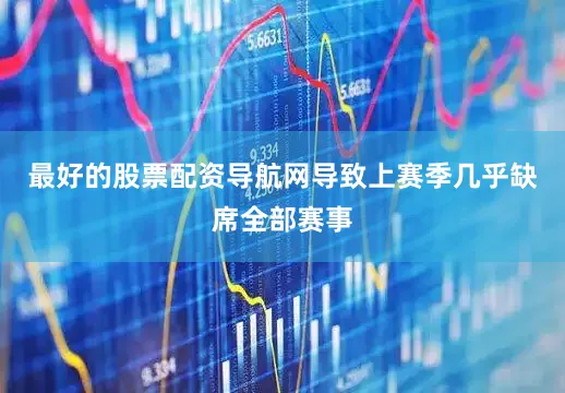 最好的股票配资导航网导致上赛季几乎缺席全部赛事