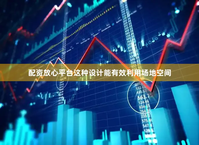配资放心平台这种设计能有效利用场地空间