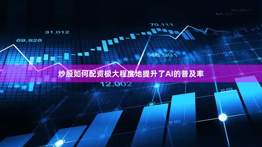 炒股如何配资极大程度地提升了AI的普及率