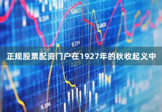 正规股票配资门户在1927年的秋收起义中