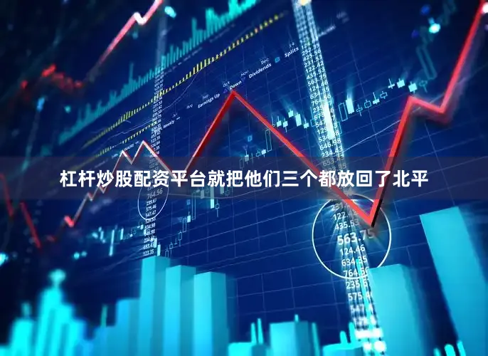 杠杆炒股配资平台就把他们三个都放回了北平