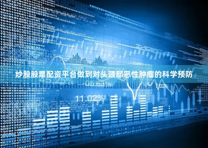 炒股股票配资平台做到对头颈部恶性肿瘤的科学预防