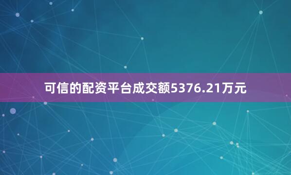可信的配资平台成交额5376.21万元