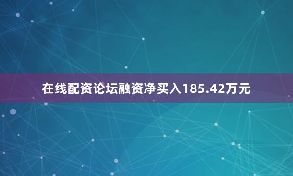在线配资论坛融资净买入185.42万元