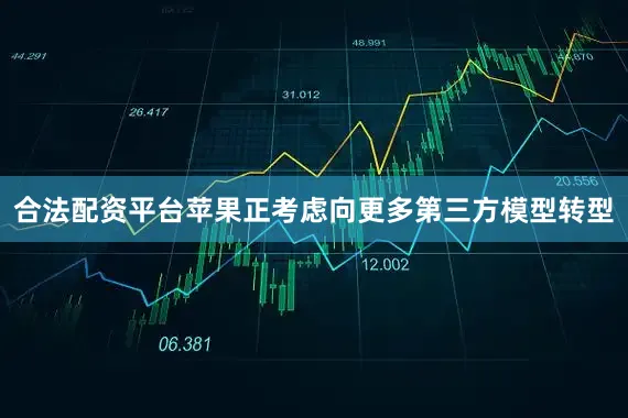 合法配资平台苹果正考虑向更多第三方模型转型