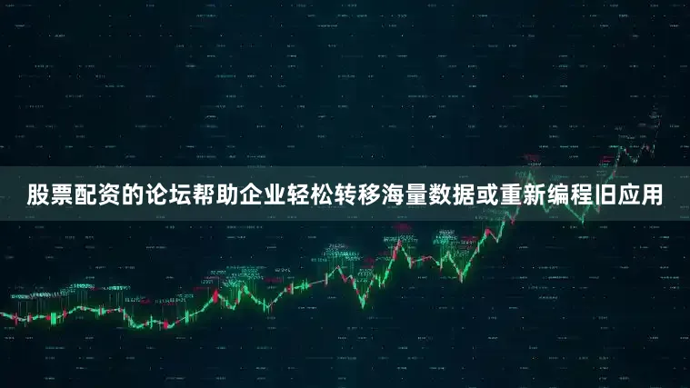 股票配资的论坛帮助企业轻松转移海量数据或重新编程旧应用