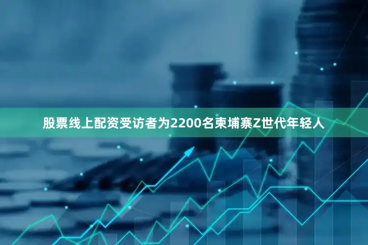 股票线上配资受访者为2200名柬埔寨Z世代年轻人