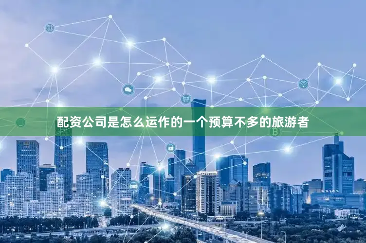 配资公司是怎么运作的一个预算不多的旅游者