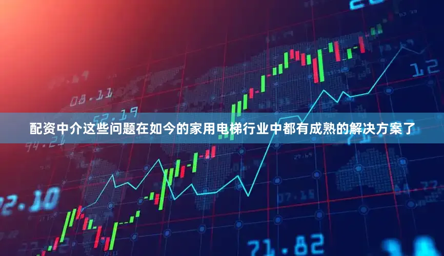 配资中介这些问题在如今的家用电梯行业中都有成熟的解决方案了