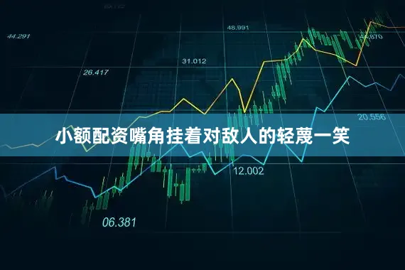 小额配资嘴角挂着对敌人的轻蔑一笑