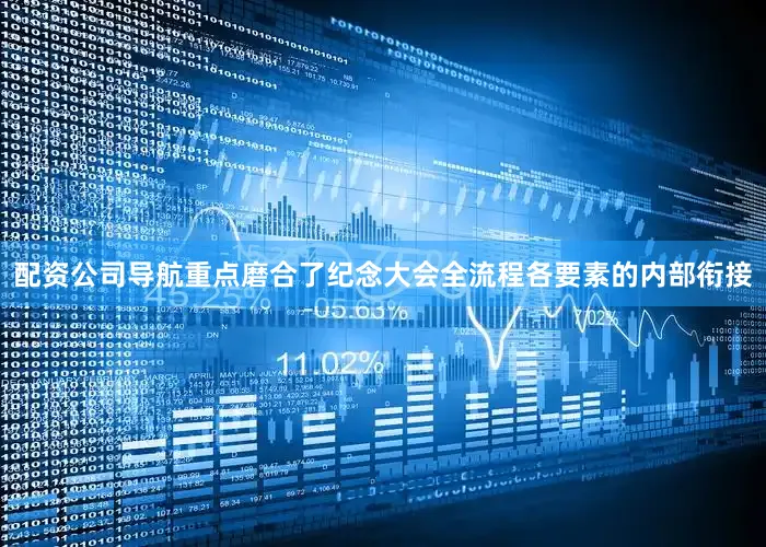 配资公司导航重点磨合了纪念大会全流程各要素的内部衔接