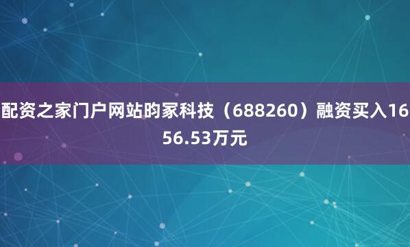 配资之家门户网站昀冢科技（688260）融资买入1656.53万元
