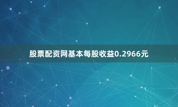 股票配资网基本每股收益0.2966元