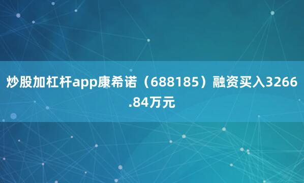 炒股加杠杆app康希诺（688185）融资买入3266.84万元